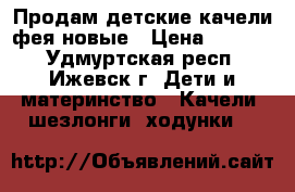 Продам детские качели фея новые › Цена ­ 2 500 - Удмуртская респ., Ижевск г. Дети и материнство » Качели, шезлонги, ходунки   